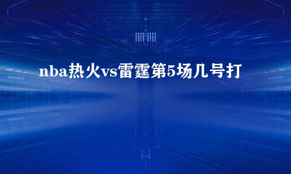 nba热火vs雷霆第5场几号打