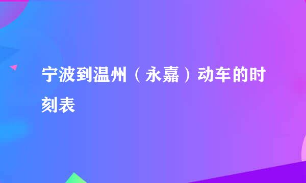 宁波到温州（永嘉）动车的时刻表