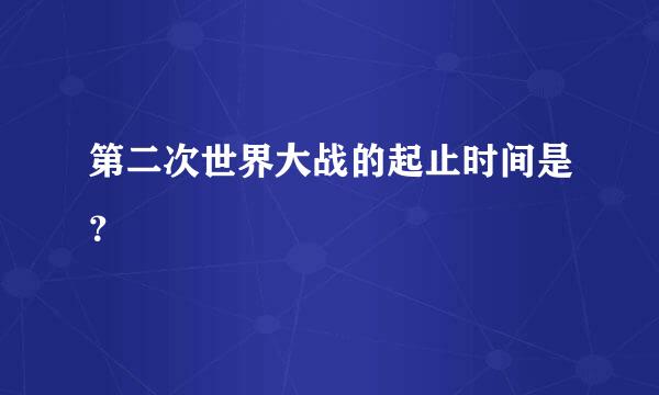 第二次世界大战的起止时间是？