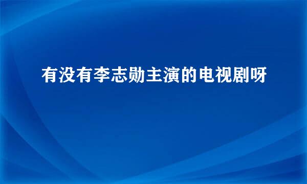 有没有李志勋主演的电视剧呀