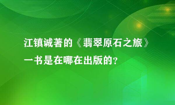 江镇诚著的《翡翠原石之旅》一书是在哪在出版的？