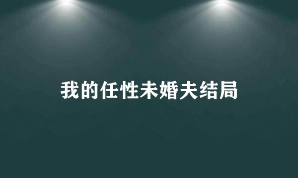 我的任性未婚夫结局