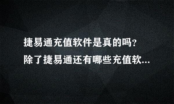 捷易通充值软件是真的吗？ 除了捷易通还有哪些充值软件？ 哪些充值软件好用些？ 一般