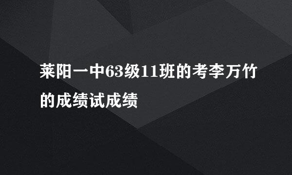 莱阳一中63级11班的考李万竹的成绩试成绩