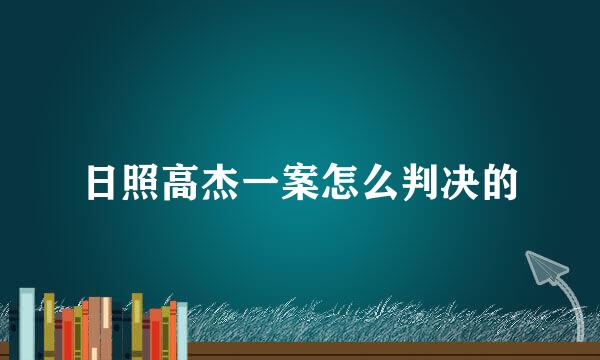 日照高杰一案怎么判决的