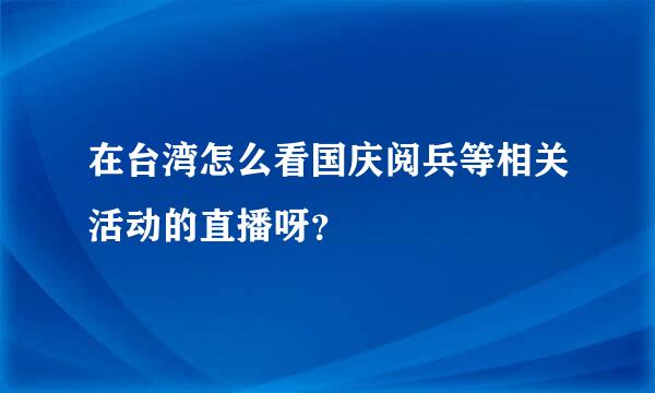 在台湾怎么看国庆阅兵等相关活动的直播呀？