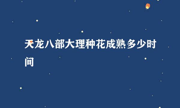 天龙八部大理种花成熟多少时间