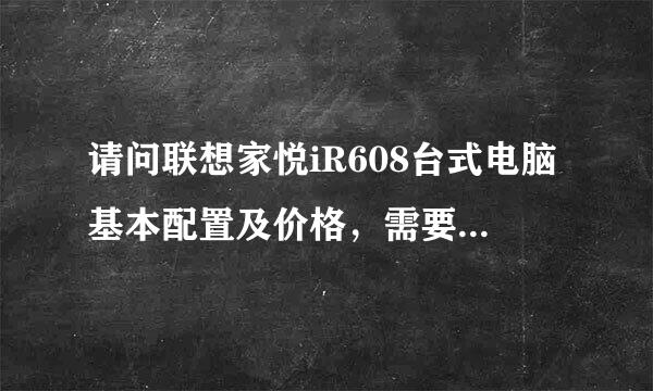 请问联想家悦iR608台式电脑基本配置及价格，需要安装正版Windows 7操作系统吗？谢谢。