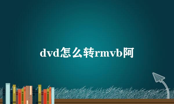 dvd怎么转rmvb阿