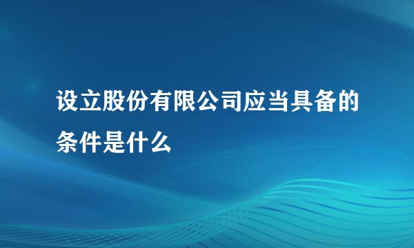 设立股份有限公司应当具备的条件是什么