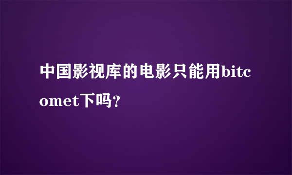 中国影视库的电影只能用bitcomet下吗？