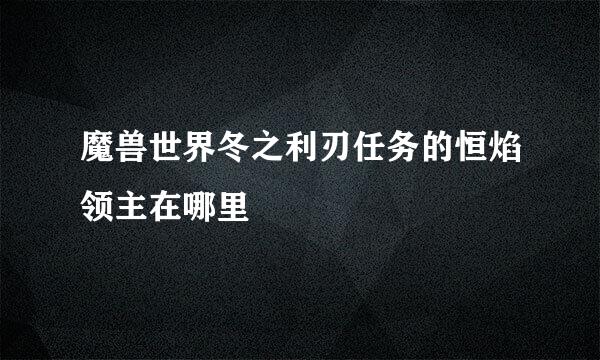 魔兽世界冬之利刃任务的恒焰领主在哪里