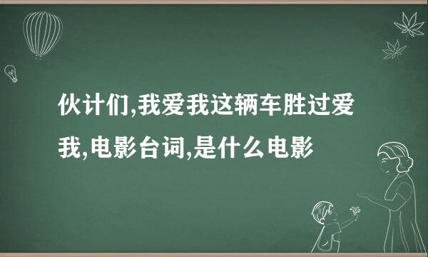 伙计们,我爱我这辆车胜过爱我,电影台词,是什么电影