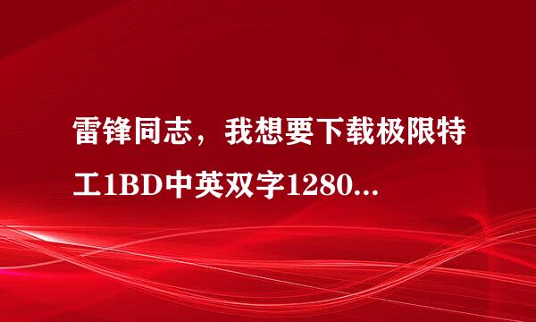 雷锋同志，我想要下载极限特工1BD中英双字1280高清种子的网址跪谢