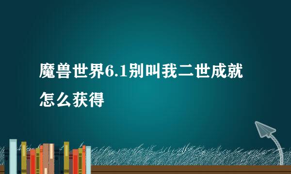 魔兽世界6.1别叫我二世成就怎么获得