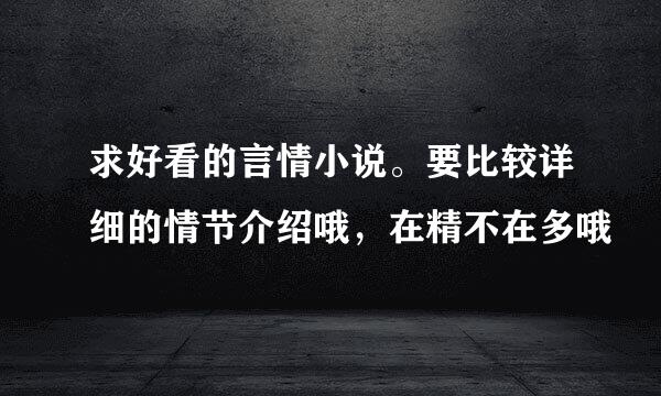 求好看的言情小说。要比较详细的情节介绍哦，在精不在多哦