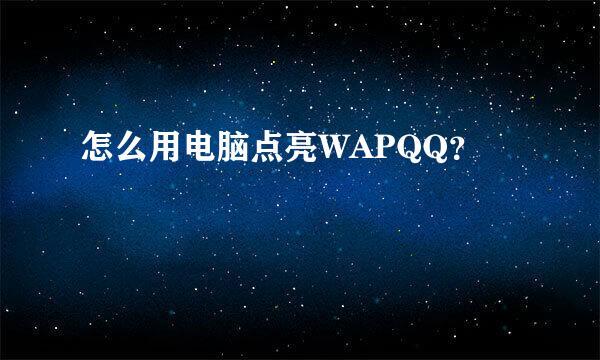 怎么用电脑点亮WAPQQ？