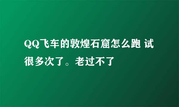 QQ飞车的敦煌石窟怎么跑 试很多次了。老过不了