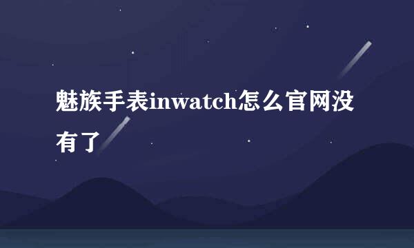 魅族手表inwatch怎么官网没有了