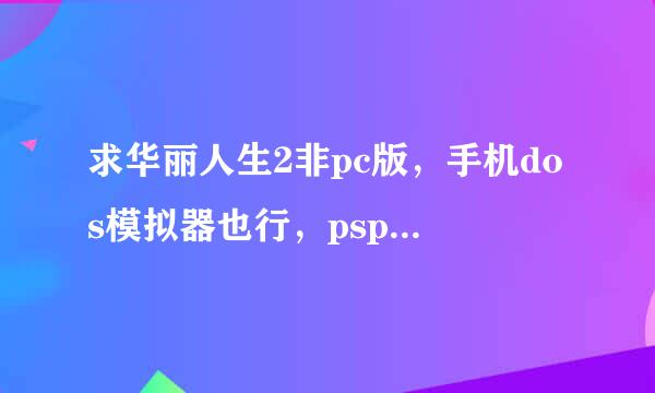 求华丽人生2非pc版，手机dos模拟器也行，psp都可以，就是不要pc