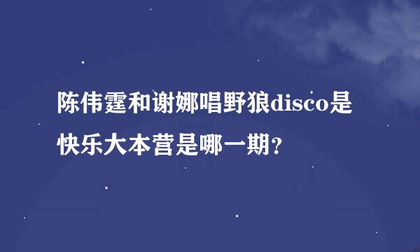 陈伟霆和谢娜唱野狼disco是快乐大本营是哪一期？