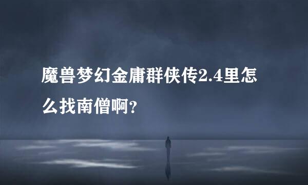 魔兽梦幻金庸群侠传2.4里怎么找南僧啊？