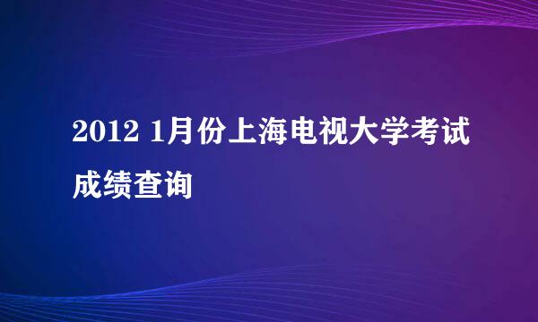 2012 1月份上海电视大学考试成绩查询