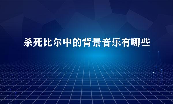 杀死比尔中的背景音乐有哪些