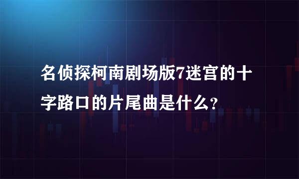 名侦探柯南剧场版7迷宫的十字路口的片尾曲是什么？