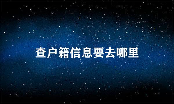 查户籍信息要去哪里