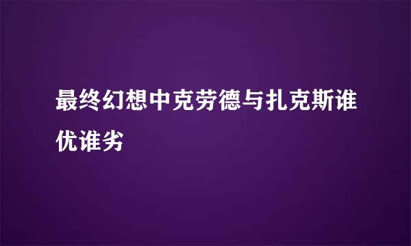 最终幻想中克劳德与扎克斯谁优谁劣