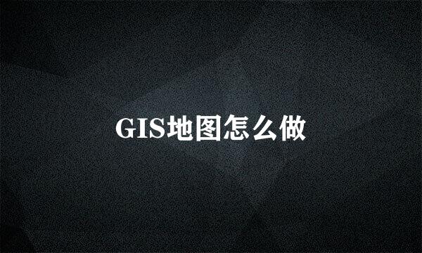 GIS地图怎么做