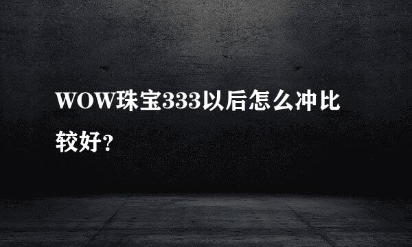 WOW珠宝333以后怎么冲比较好？