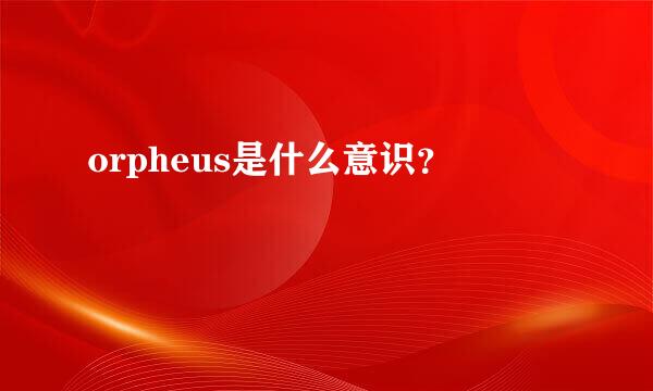 orpheus是什么意识？