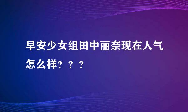 早安少女组田中丽奈现在人气怎么样？？？