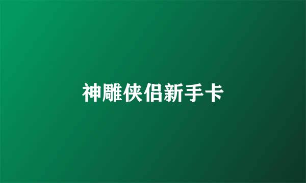 神雕侠侣新手卡