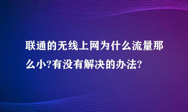 联通的无线上网为什么流量那么小?有没有解决的办法?