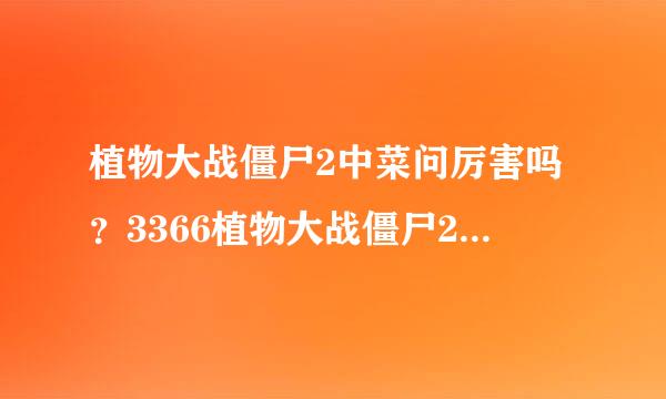 植物大战僵尸2中菜问厉害吗？3366植物大战僵尸2的游戏专区上面有相关的介绍吗？