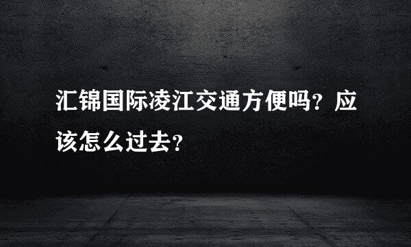 汇锦国际凌江交通方便吗？应该怎么过去？