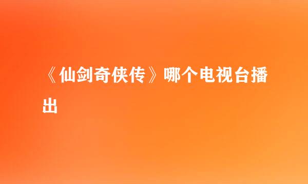 《仙剑奇侠传》哪个电视台播出