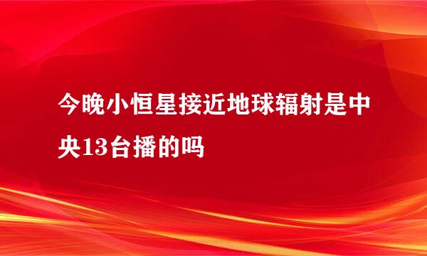 今晚小恒星接近地球辐射是中央13台播的吗