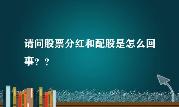 请问股票分红和配股是怎么回事？？