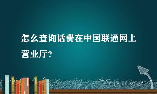 怎么查询话费在中国联通网上营业厅？