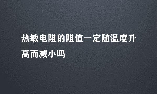 热敏电阻的阻值一定随温度升高而减小吗