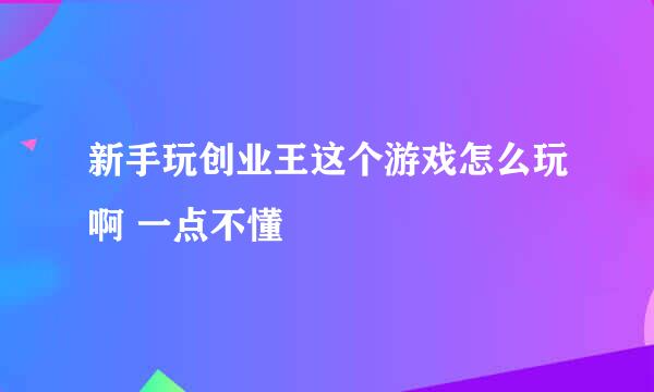 新手玩创业王这个游戏怎么玩啊 一点不懂