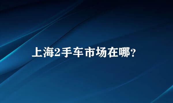 上海2手车市场在哪？