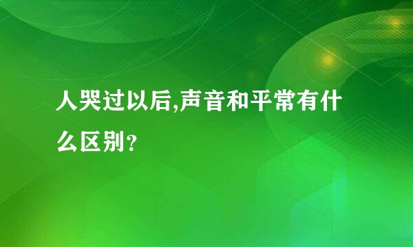 人哭过以后,声音和平常有什么区别？