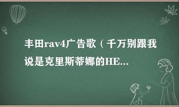 丰田rav4广告歌（千万别跟我说是克里斯蒂娜的HELLO)