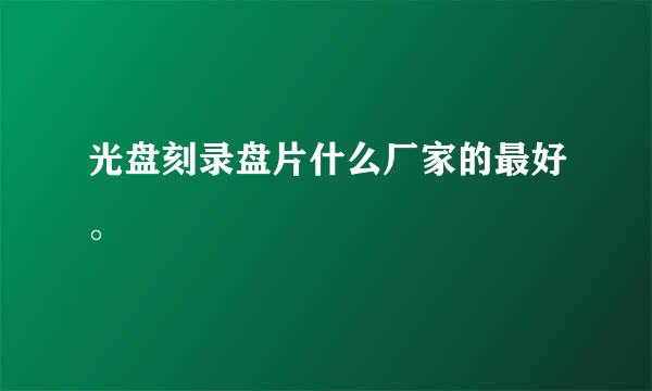 光盘刻录盘片什么厂家的最好。