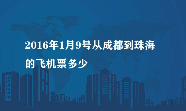 2016年1月9号从成都到珠海的飞机票多少